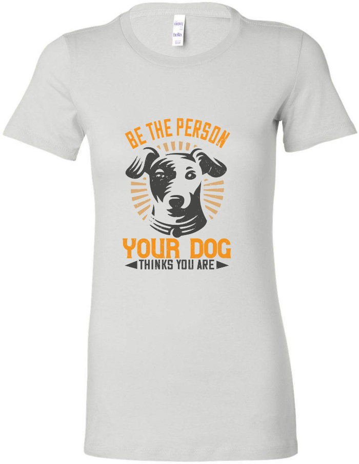 Be The Person Your Dog Thinks You Are - Women's Tee
