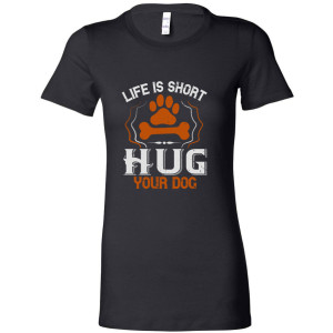 Life is Short Hug your Dog - Women's Tee